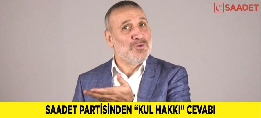 SAADET PARTİSİNDEN “KUL HAKKI” CEVABI