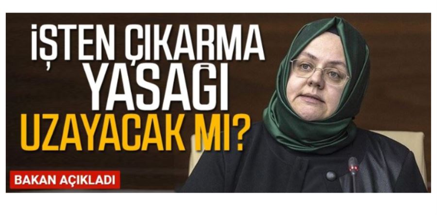 İŞTEN ÇIKARMA YASAĞI UZAYACAK MI?