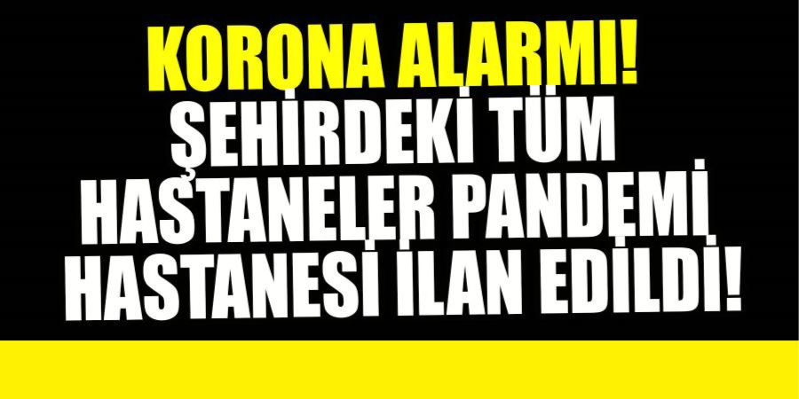 KORONA ALARMI! ŞEHİRDEKİ TÜM HASTANELER PANDEMİ HASTANESİ İLAN EDİLDİ!