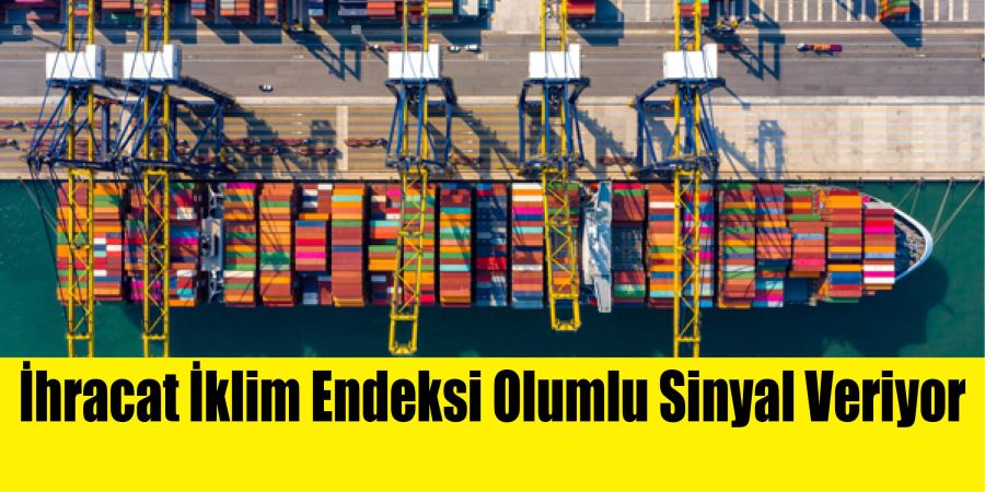 İhracat İklim Endeksi Olumlu Sinyal Veriyor