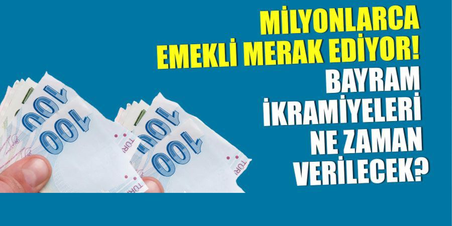 MİLYONLARCA EMEKLİ MERAK EDİYOR! BAYRAM İKRAMİYELERİ NE ZAMAN VERİLECEK