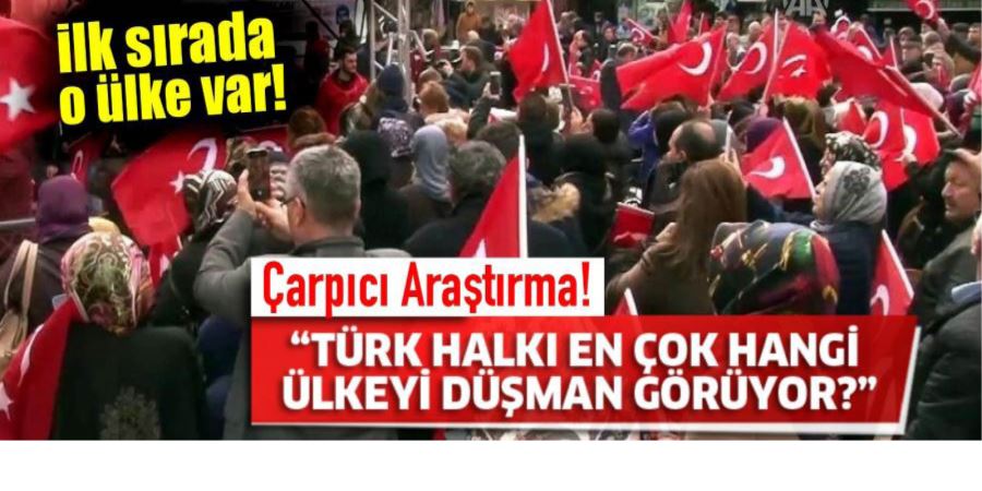 TÜRKİYE HALKI EN ÇOK HANGİ ÜLKEYİ DÜŞMAN GÖRÜYOR? ÇARPICI ARAŞTIRMA