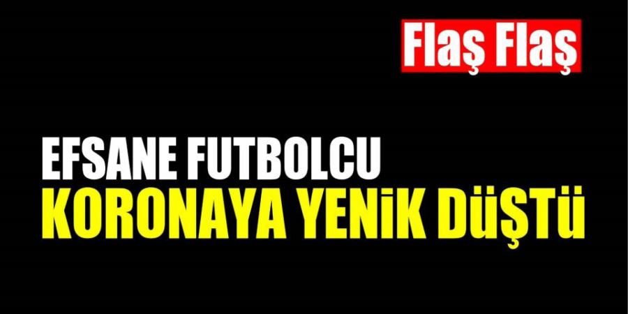 EFSANE FUTBOLCU KORONAVİRÜSTEN HAYATINI KAYBETTİ