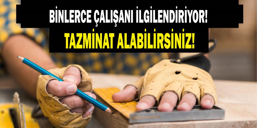 BİNLERCE ÇALIŞANI İLGİLENDİRİYOR! TAZMİNAT ALABİLİRSİNİZ!