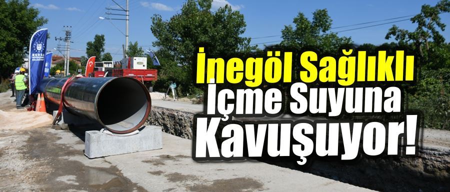 İNEGÖL SAĞLIKLI İÇME SUYUNA KAVUŞUYOR!