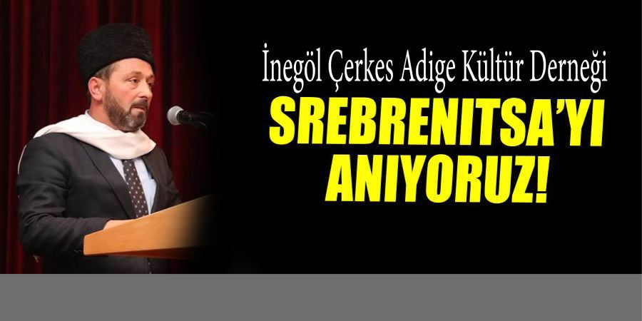 İnegöl Çerkes Adige Kültür Derneği SREBRENITSA’YI ANDI