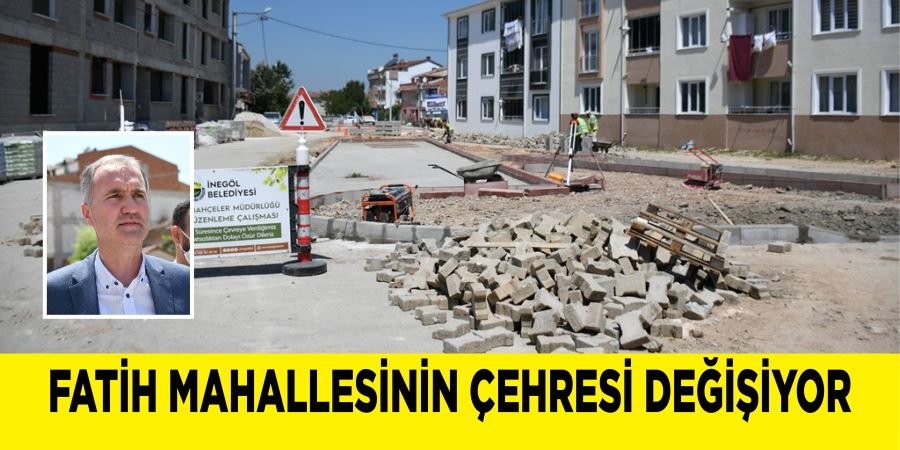 FATİH MAHALLESİNİN ÇEHRESİ DEĞİŞİYOR