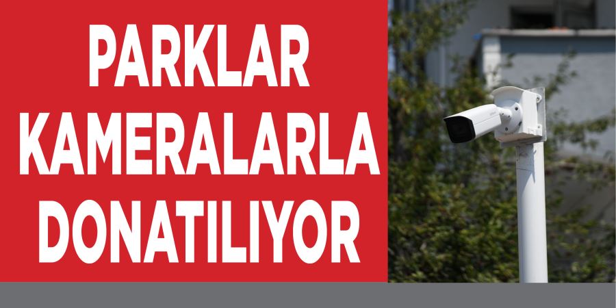 PARKLAR KAMERALARLA DONATILIYOR