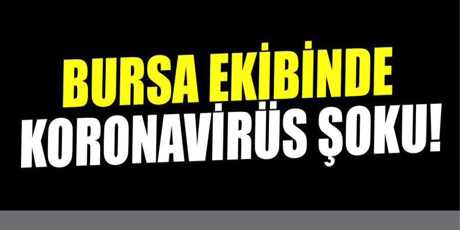 BURSA EKİBİNDE KORONAVİRÜS ŞOKU