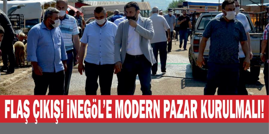 FLAŞ ÇIKIŞ! İNEGÖL’E MODERN PAZAR KURULMALI!