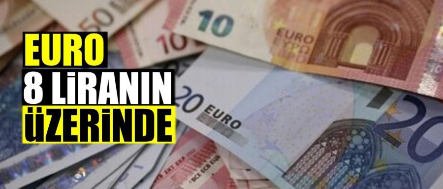 EURO 8 LİRANIN ÜZERİNDE! 