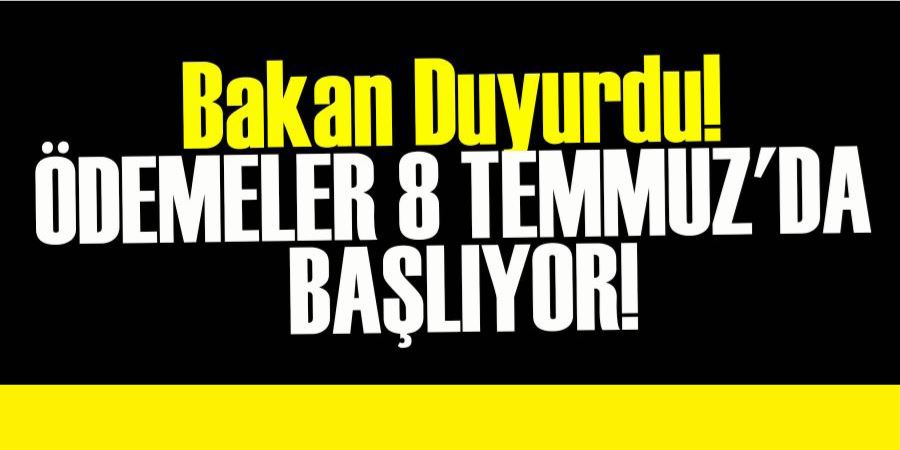 BAKAN DUYURDU! ÖDEMELER 8 TEMMUZ