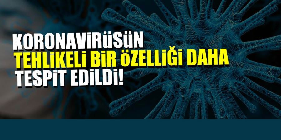 KORONA VİRÜSÜN TEHLİKELİ BİR ÖZELLİĞİ DAHA TESPİT EDİLDİ