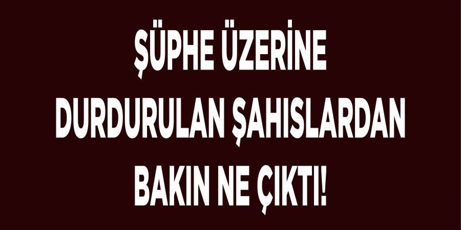 ŞÜPHE ÜZERİNE DURDURULAN ŞAHISLARDAN UYUŞTURUCU ÇIKTI!