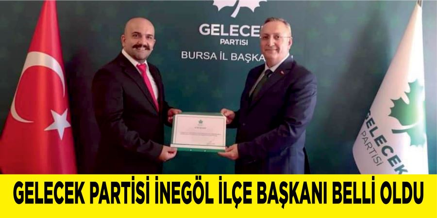 GELECEK PARTİSİ İNEGÖL İLÇE BAŞKANI BELLİ OLDU