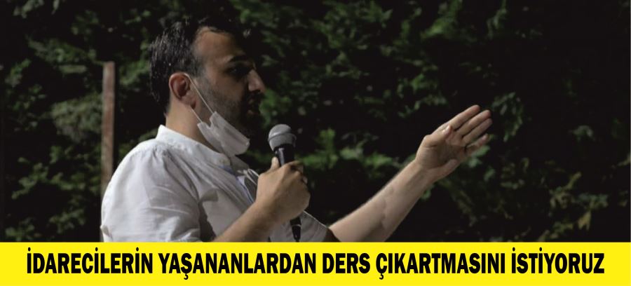 İDARECİLERİN YAŞANANLARDAN DERS ÇIKARTMASINI İSTİYORUZ