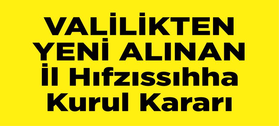 VALİLİKTEN YENİ ALINAN  İl Hıfzıssıhha  Kurul Kararı