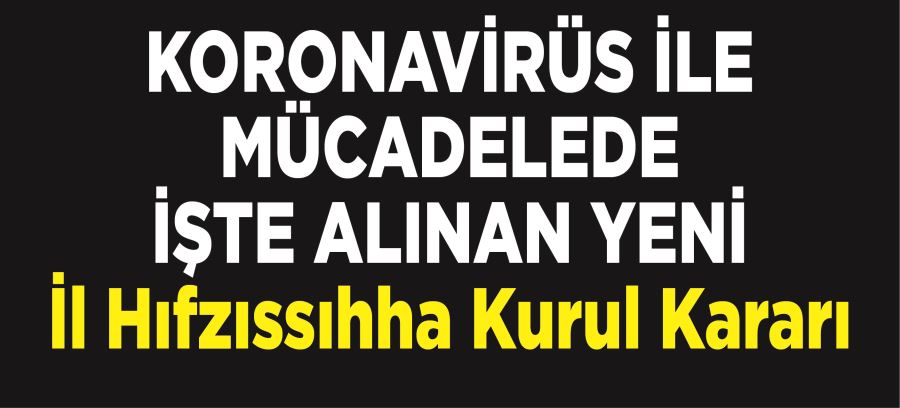 KORONAVİRÜS İLE  MÜCADELEDE İŞTE ALINAN YENİ İl Hıfzıssıhha Kurul Kararı