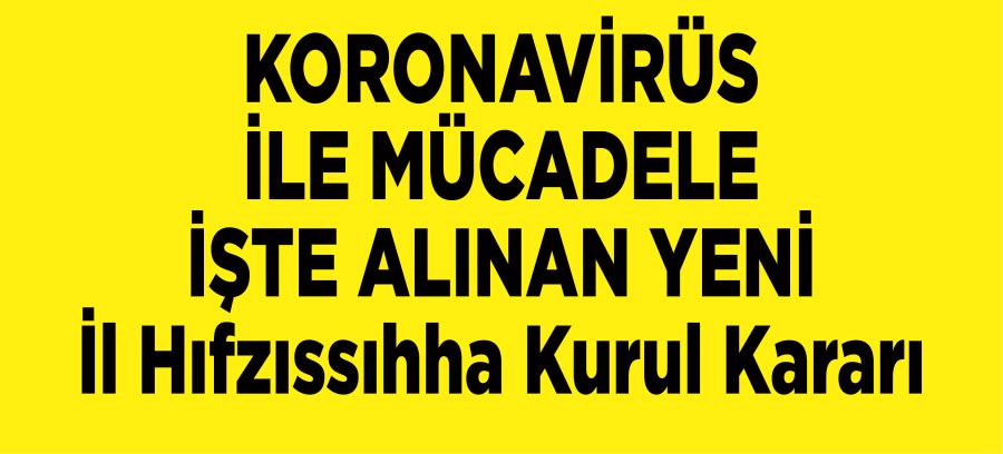 KORONAVİRÜS İLE MÜCADELE İŞTE ALINAN YENİ İl Hıfzıssıhha Kurul Kararı