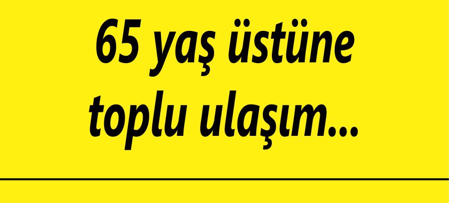 65 yaş üstüne toplu ulaşım serbest